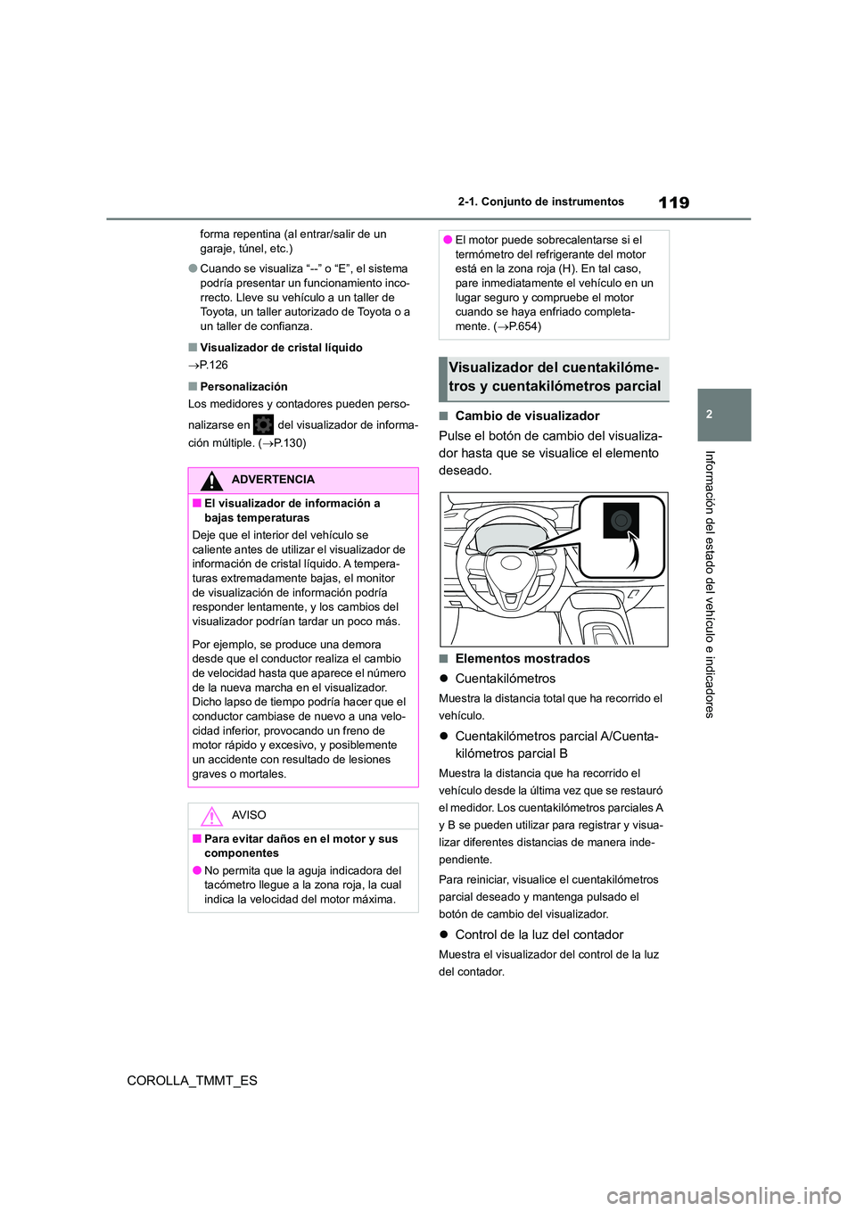 TOYOTA COROLLA 2020  Manual del propietario (in Spanish) 119
2 
2-1. Conjunto de instrumentos
Información del estado del vehículo e indicadores
COROLLA_TMMT_ES
forma repentina (al entrar/salir de un  garaje, túnel, etc.)
●Cuando se visualiza “--” o
