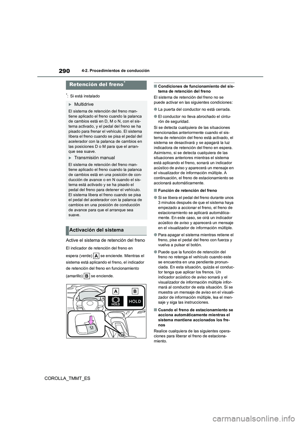 TOYOTA COROLLA 2020  Manual del propietario (in Spanish) 2904-2. Procedimientos de conducción
COROLLA_TMMT_ES
*: Si está instalado
Active el sistema de retención del freno
El indicador de retención del freno en  
espera (verde)   se enciende. Mientras e