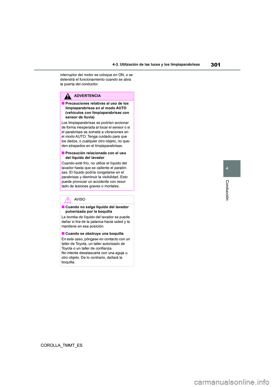 TOYOTA COROLLA 2021  Manual del propietario (in Spanish) 301
4 
4-3. Utilización de las luces y los limpiaparabrisas
Conducción
COROLLA_TMMT_ES
interruptor del motor se coloque en ON, o se  detendrá el funcionamiento cuando se abra  
la puerta del conduc