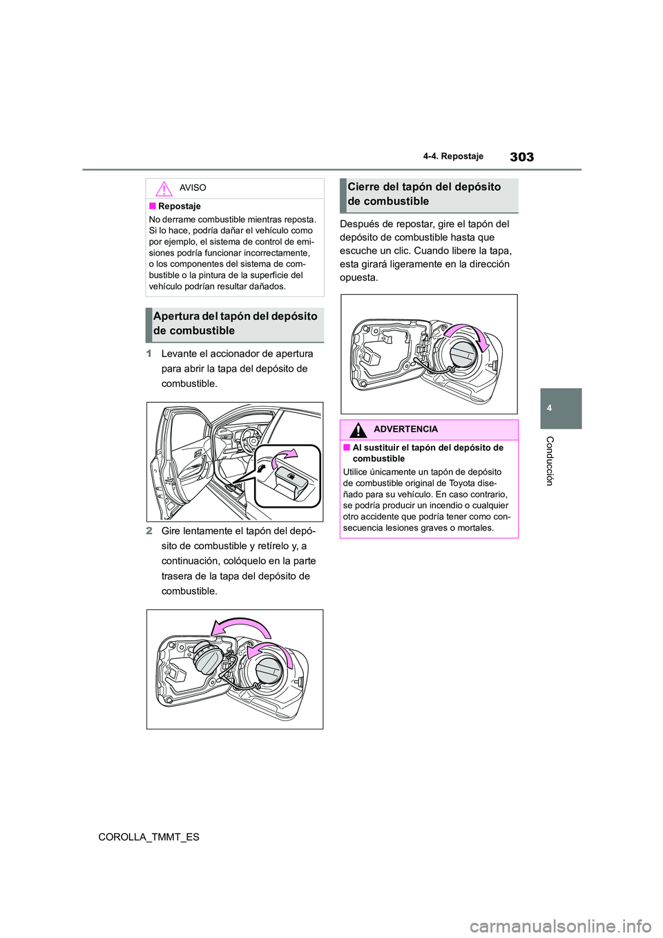 TOYOTA COROLLA 2021  Manual del propietario (in Spanish) 303
4 
4-4. Repostaje
Conducción
COROLLA_TMMT_ES 
1 Levante el accionador de apertura  
para abrir la tapa del depósito de 
combustible. 
2 Gire lentamente el tapón del depó- 
sito de combustible 