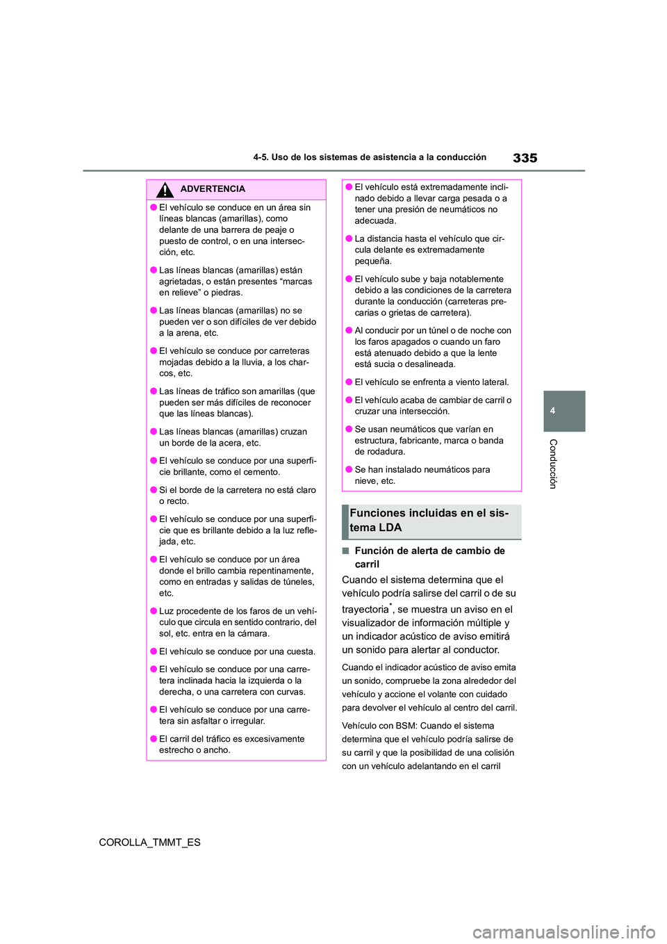 TOYOTA COROLLA 2020  Manual del propietario (in Spanish) 335
4 
4-5. Uso de los sistemas de asistencia a la conducción
Conducción
COROLLA_TMMT_ES
■Función de alerta de cambio de  
carril 
Cuando el sistema determina que el  
vehículo podría salirs e 