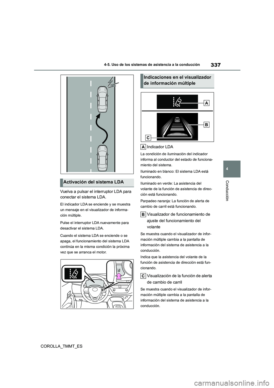 TOYOTA COROLLA 2020  Manual del propietario (in Spanish) 337
4 
4-5. Uso de los sistemas de asistencia a la conducción
Conducción
COROLLA_TMMT_ES 
Vuelva a pulsar el interruptor LDA para  
conectar el sistema LDA.
El indicador LDA se enciende y se muestra