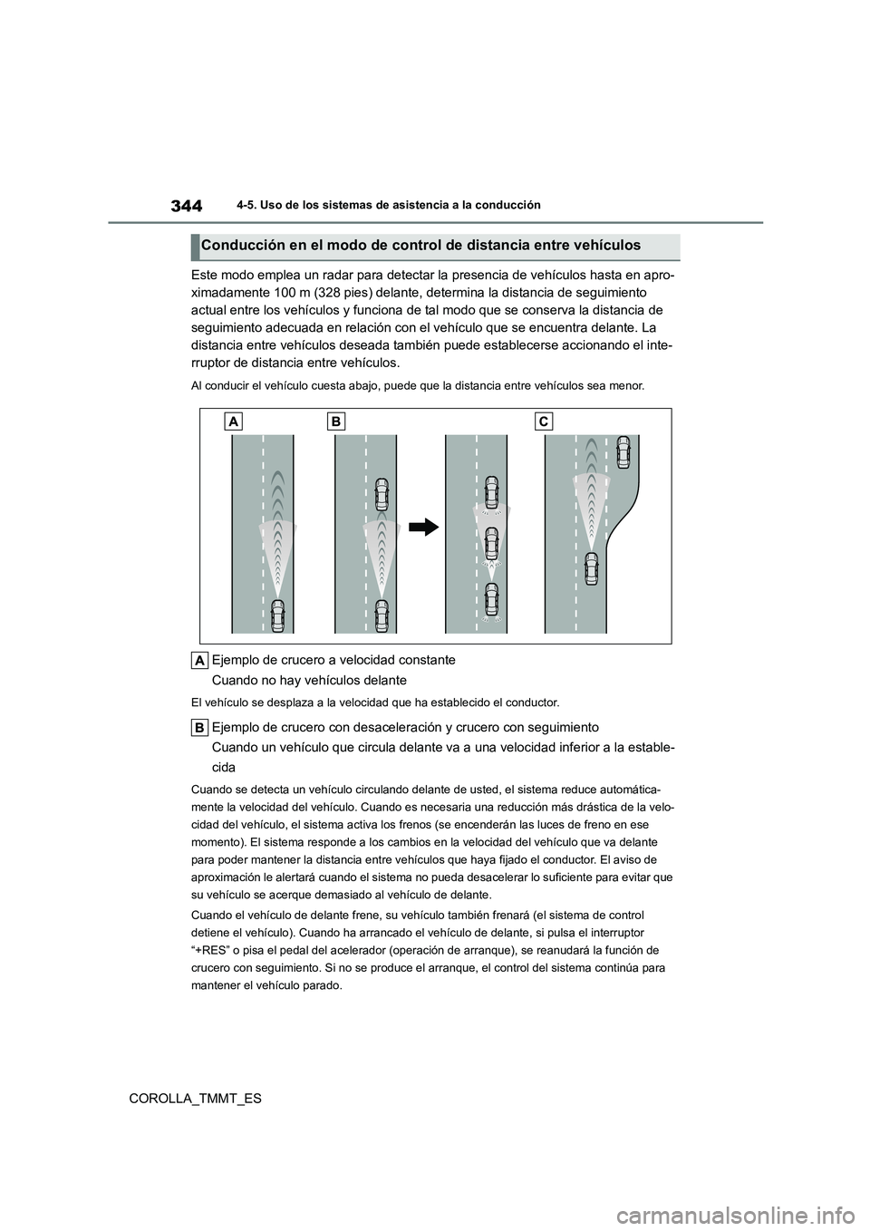 TOYOTA COROLLA 2021 Manual del propietario (in Spanish) 3444-5. Uso de los sistemas de asistencia a la conducción
COROLLA_TMMT_ES
Este modo emplea un radar para detectar la presencia de vehículos hasta en apro-
ximadamente 100 m (328 pies) delante, det TOYOTA COROLLA 2021 Manual del propietario (in Spanish) 3444-5. Uso de los sistemas de asistencia a la conducción
COROLLA_TMMT_ES
Este modo emplea un radar para detectar la presencia de vehículos hasta en apro-
ximadamente 100 m (328 pies) delante, det