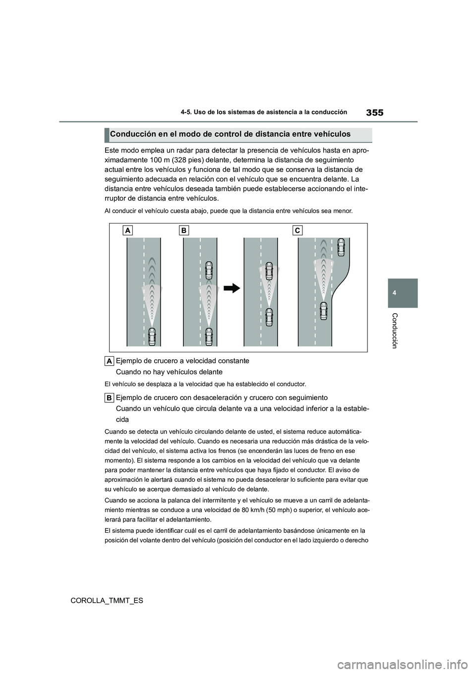 TOYOTA COROLLA 2021 Manual del propietario (in Spanish) 355
4
4-5. Uso de los sistemas de asistencia a la conducción
Conducción
COROLLA_TMMT_ES
Este modo emplea un radar para detectar la presencia de vehículos hasta en apro-
ximadamente 100 m (328 pi TOYOTA COROLLA 2021 Manual del propietario (in Spanish) 355
4
4-5. Uso de los sistemas de asistencia a la conducción
Conducción
COROLLA_TMMT_ES
Este modo emplea un radar para detectar la presencia de vehículos hasta en apro-
ximadamente 100 m (328 pi