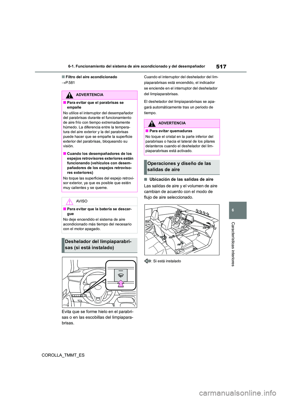 TOYOTA COROLLA 2021  Manual del propietario (in Spanish) 517
6 
6-1. Funcionamiento del sistema de aire acondicionado y del desempañador
Características interiores
COROLLA_TMMT_ES
■Filtro del aire acondicionado 
 P.581
Evita que se forme hielo en el 