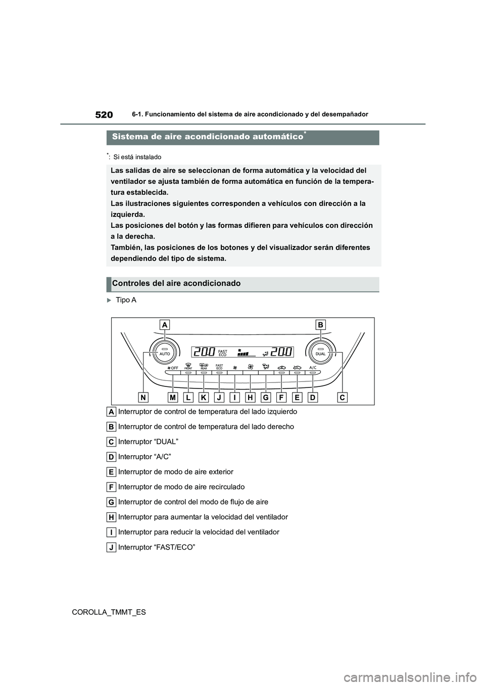 TOYOTA COROLLA 2021  Manual del propietario (in Spanish) 5206-1. Funcionamiento del sistema de aire acondicionado y del desempañador
COROLLA_TMMT_ES
*: Si está instalado
Tipo A 
Interruptor de control de temperatura del lado izquierdo 
Interruptor de c