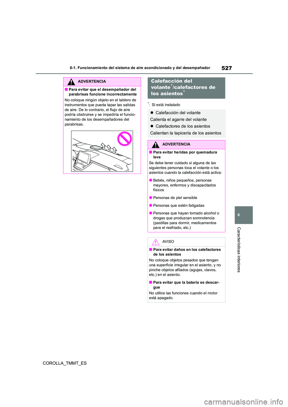 TOYOTA COROLLA 2021  Manual del propietario (in Spanish) 527
6 
6-1. Funcionamiento del sistema de aire acondicionado y del desempañador
Características interiores
COROLLA_TMMT_ES
*: Si está instalado
ADVERTENCIA
■Para evitar que el desempañador del  
