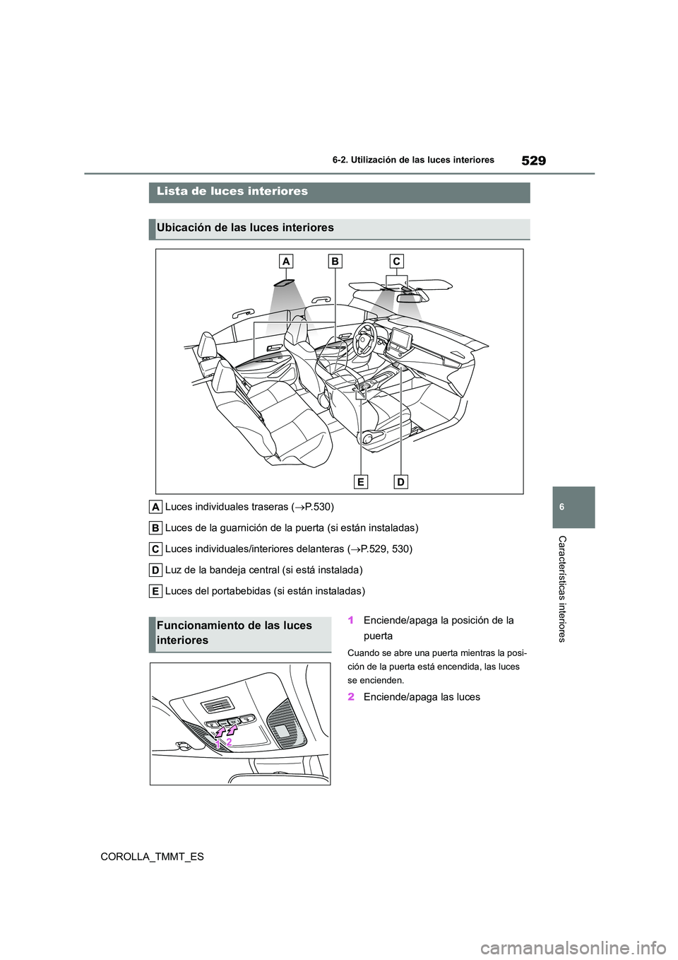 TOYOTA COROLLA 2021 Manual del propietario (in Spanish) 529
6
6-2. Utilización de las luces interiores
Características interiores
COROLLA_TMMT_ES
6-2.Utilización de las luces interiores
Luces individuales traseras ( P.530)
Luces de la guarnición d TOYOTA COROLLA 2021 Manual del propietario (in Spanish) 529
6
6-2. Utilización de las luces interiores
Características interiores
COROLLA_TMMT_ES
6-2.Utilización de las luces interiores
Luces individuales traseras ( P.530)
Luces de la guarnición d
