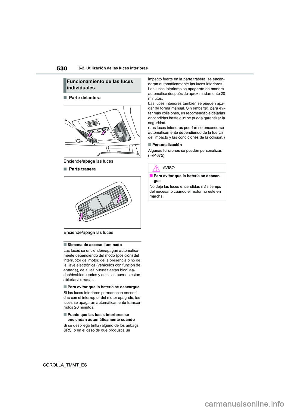 TOYOTA COROLLA 2021 Manual del propietario (in Spanish) 5306-2. Utilización de las luces interiores
COROLLA_TMMT_ES
■Parte delantera
Enciende/apaga las luces
■Parte trasera
Enciende/apaga las luces
■Sistema de acceso iluminado
Las luces se encien TOYOTA COROLLA 2021 Manual del propietario (in Spanish) 5306-2. Utilización de las luces interiores
COROLLA_TMMT_ES
■Parte delantera
Enciende/apaga las luces
■Parte trasera
Enciende/apaga las luces
■Sistema de acceso iluminado
Las luces se encien