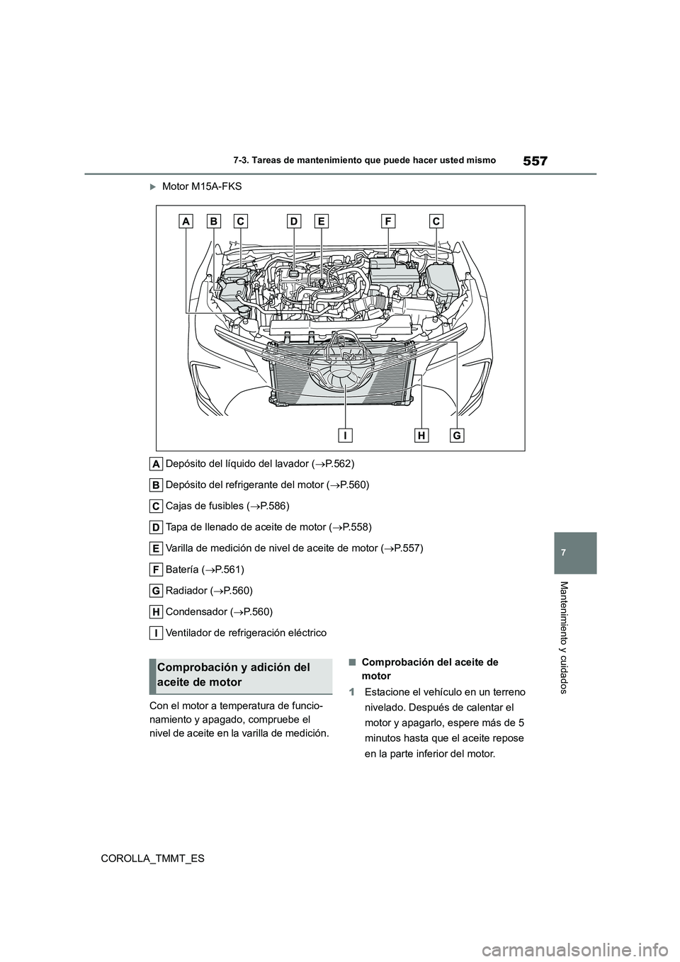 TOYOTA COROLLA 2021  Manual del propietario (in Spanish) 557
7 
7-3. Tareas de mantenimiento que puede hacer usted mismo
Mantenimiento y cuidados
COROLLA_TMMT_ES
Motor M15A-FKS 
Depósito del líquido del lavador ( P.562) 
Depósito del refrigerante d