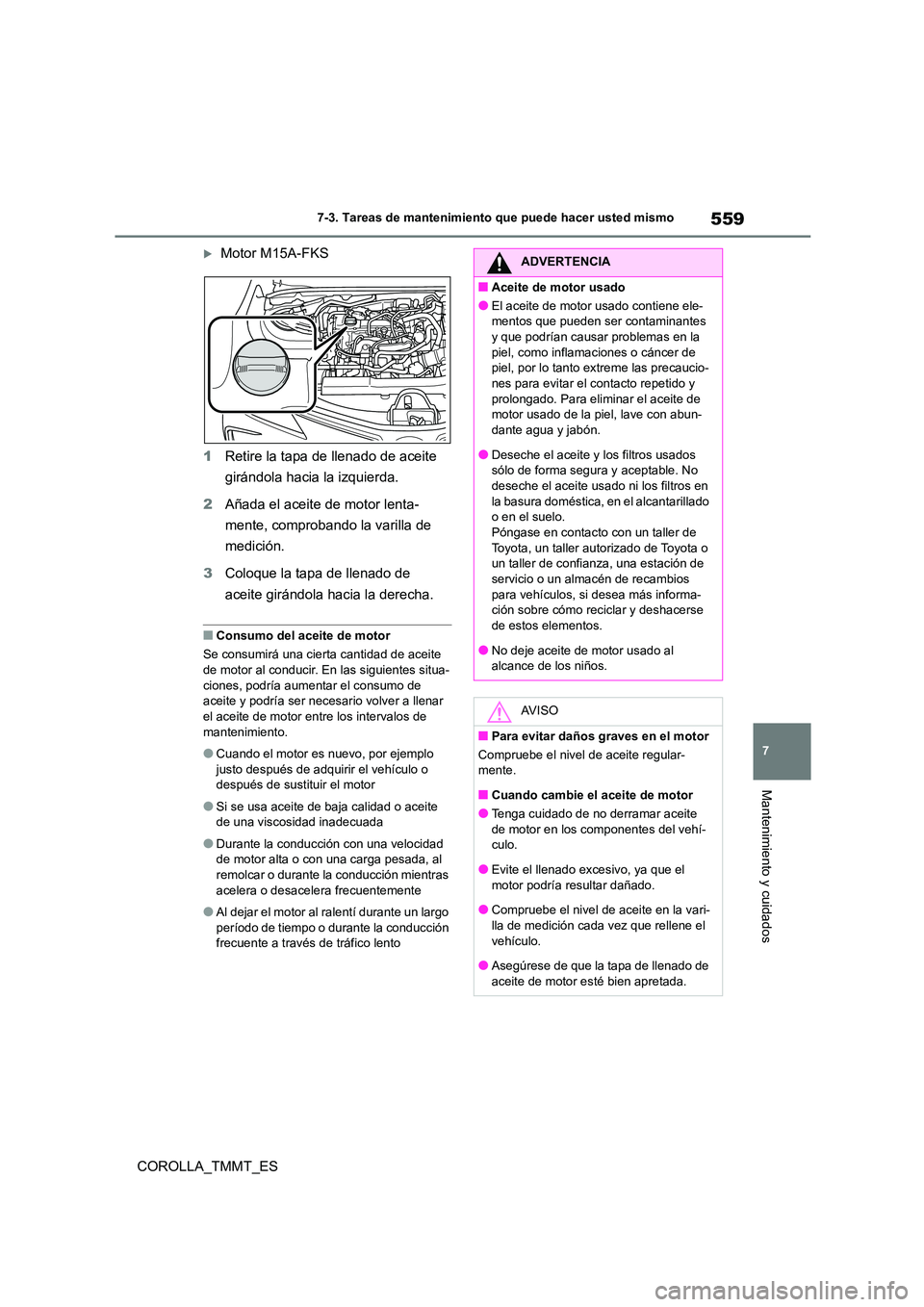 TOYOTA COROLLA 2021  Manual del propietario (in Spanish) 559
7 
7-3. Tareas de mantenimiento que puede hacer usted mismo
Mantenimiento y cuidados
COROLLA_TMMT_ES
Motor M15A-FKS 
1 Retire la tapa de llenado de aceite  
girándola hacia la izquierda. 
2 A