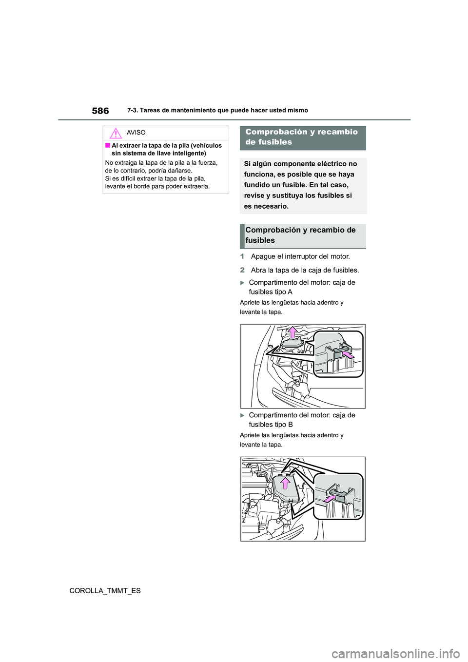 TOYOTA COROLLA 2020 Manual del propietario (in Spanish) 5867-3. Tareas de mantenimiento que puede hacer usted mismo
COROLLA_TMMT_ES
1 Apague el interruptor del motor.
2 Abra la tapa de la caja de fusibles.
Compartimento del motor: caja de
fusibles t TOYOTA COROLLA 2020 Manual del propietario (in Spanish) 5867-3. Tareas de mantenimiento que puede hacer usted mismo
COROLLA_TMMT_ES
1 Apague el interruptor del motor.
2 Abra la tapa de la caja de fusibles.
Compartimento del motor: caja de
fusibles t