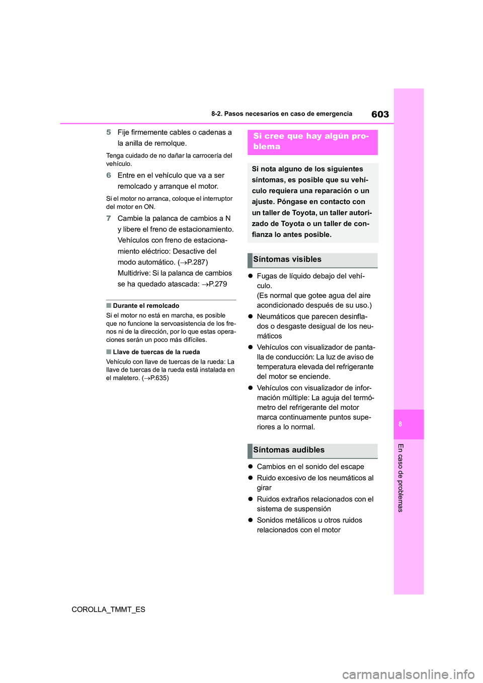 TOYOTA COROLLA 2021  Manual del propietario (in Spanish) 603
8 
8-2. Pasos necesarios en caso de emergencia
En caso de problemas
COROLLA_TMMT_ES 
5 Fije firmemente cables o cadenas a  
la anilla de remolque.
Tenga cuidado de no dañar la carrocería del  
v