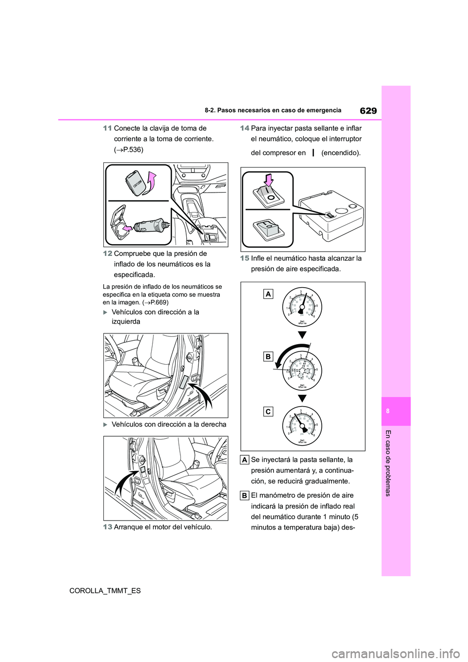 TOYOTA COROLLA 2021  Manual del propietario (in Spanish) 629
8 
8-2. Pasos necesarios en caso de emergencia
En caso de problemas
COROLLA_TMMT_ES 
11 Conecte la clavija de toma de  
corriente a la toma de corriente. 
( P.536) 
12 Compruebe que la presión