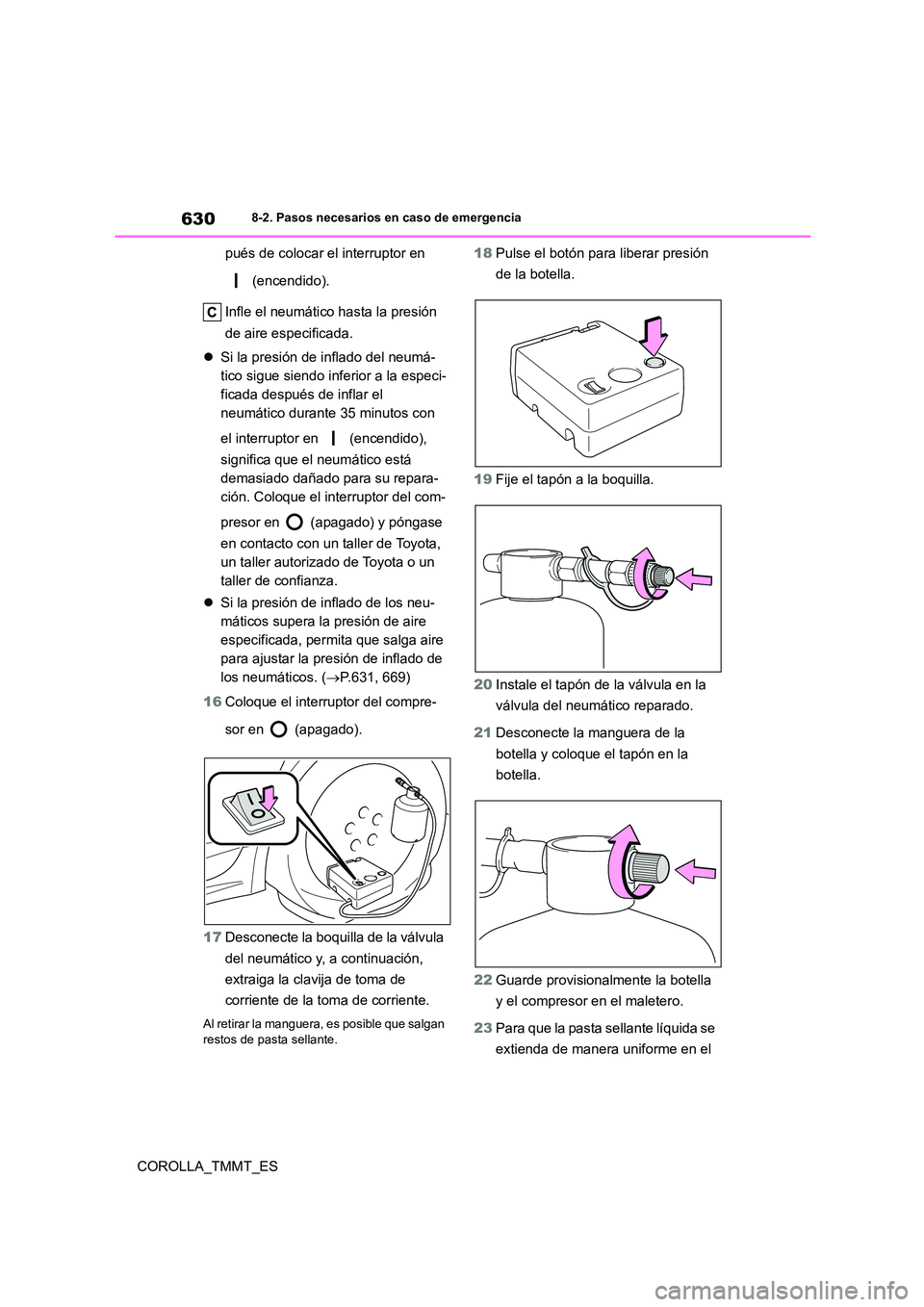 TOYOTA COROLLA 2021  Manual del propietario (in Spanish) 6308-2. Pasos necesarios en caso de emergencia
COROLLA_TMMT_ES 
pués de colocar el interruptor en  
 (encendido). 
Infle el neumático hasta la presión  
de aire especificada. 
 Si la presión de