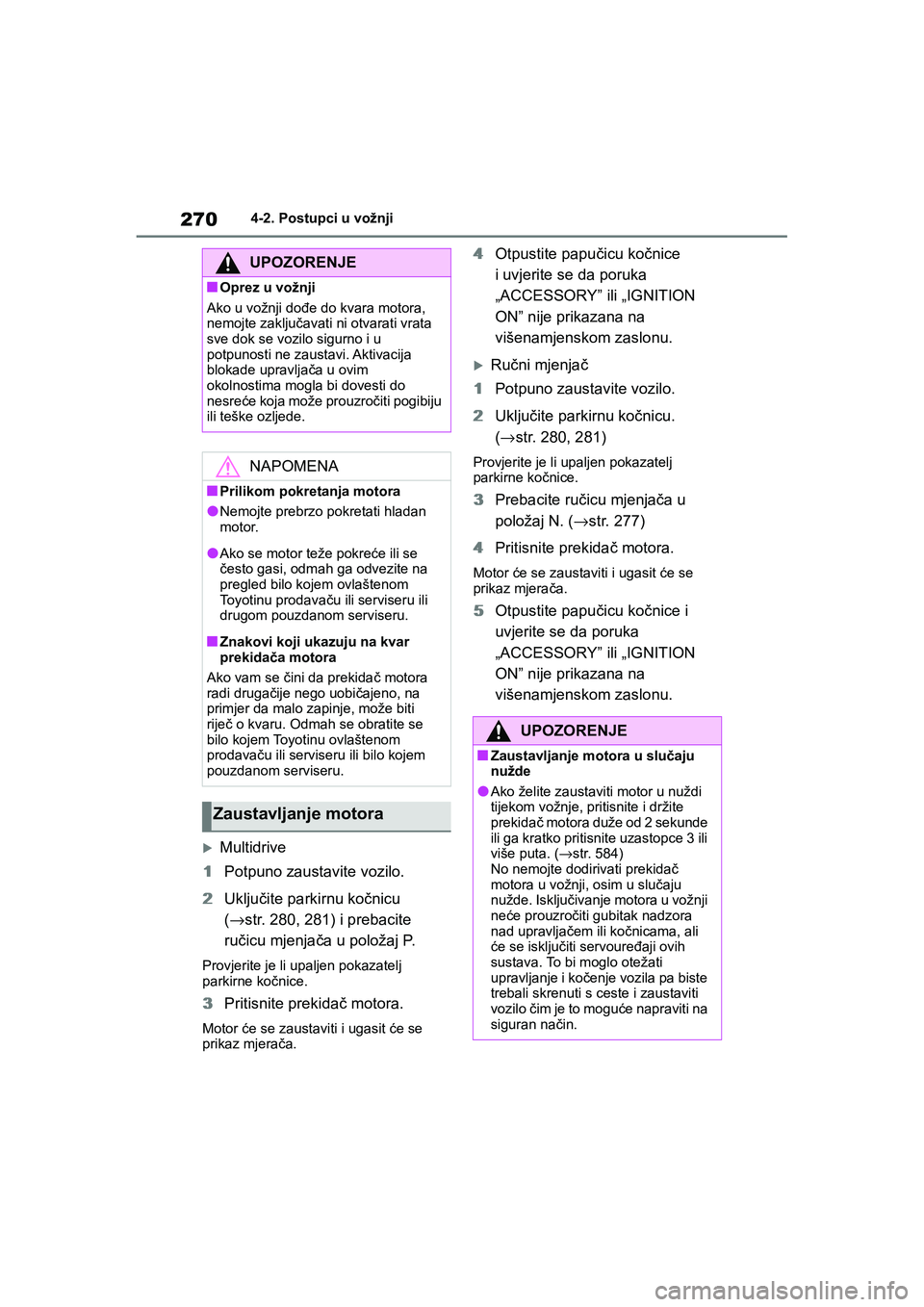 TOYOTA COROLLA 2021  Upute Za Rukovanje (in Croatian) 2704-2. Postupci u vožnji
COROLLA_TMMT_EE
Multidrive
1Potpuno zaustavite vozilo.
2Uključite parkirnu kočnicu 
(→str. 280, 281) i prebacite 
ručicu mjenjača u položaj P.
Provjerite je li upalj