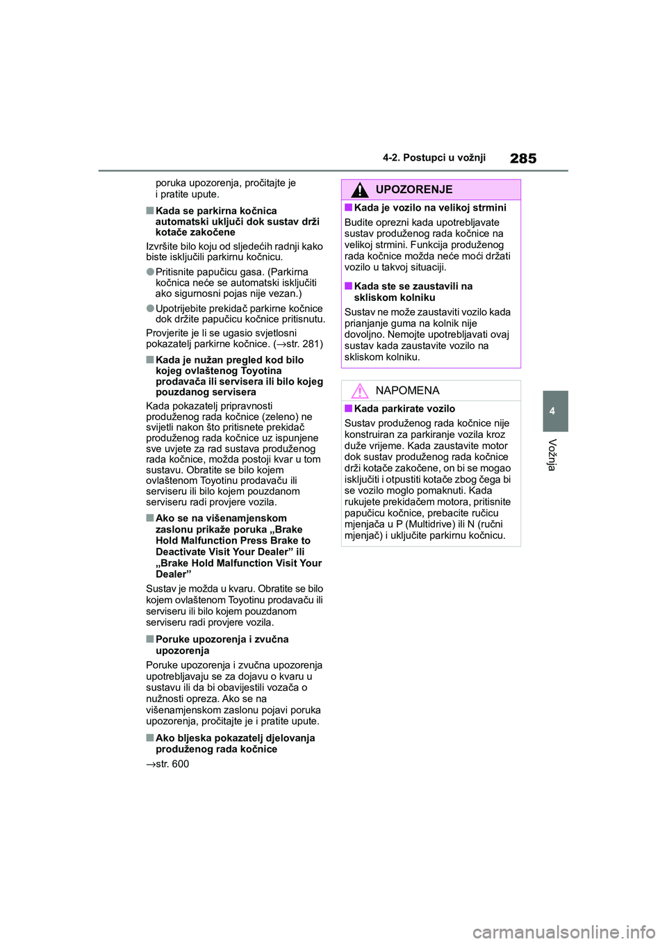 TOYOTA COROLLA 2021  Upute Za Rukovanje (in Croatian) 285
4 4-2. Postupci u vožnji
Vožnja
COROLLA_TMMT_EEporuka upozorenja, pročitajte je 
i pratite upute.
■Kada se parkirna kočnica 
automatski uključi dok sustav drži 
kotače zakočene
Izvršite