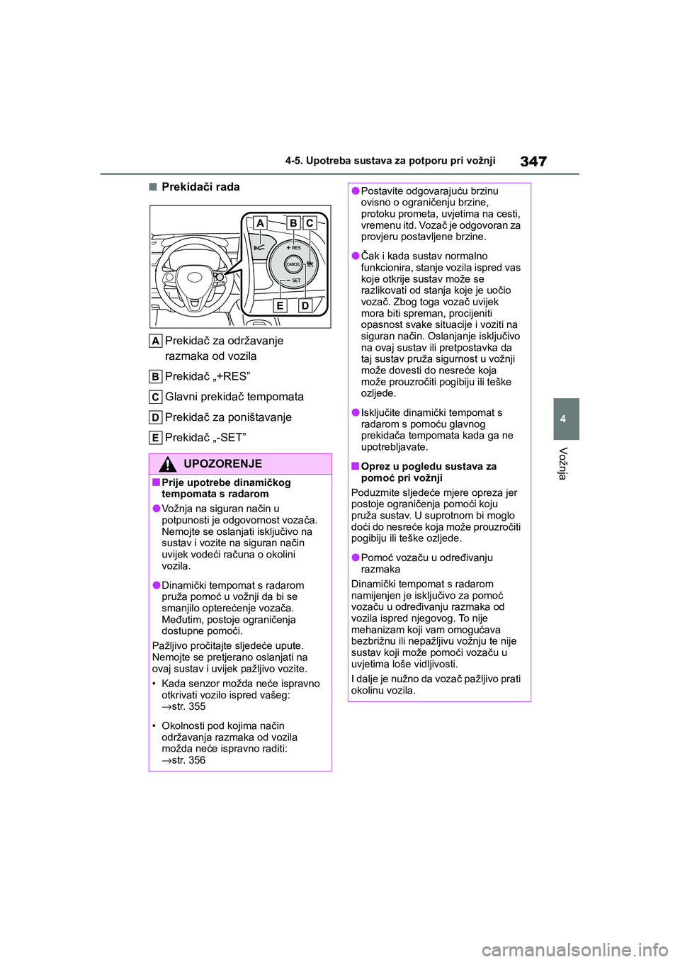 TOYOTA COROLLA 2021  Upute Za Rukovanje (in Croatian) 347
4 4-5. Upotreba sustava za potporu pri vožnji
Vožnja
COROLLA_TMMT_EE
■Prekidači rada
Prekidač za održavanje 
razmaka od vozila
Prekidač „+RES”
Glavni prekidač tempomata
Prekidač za p