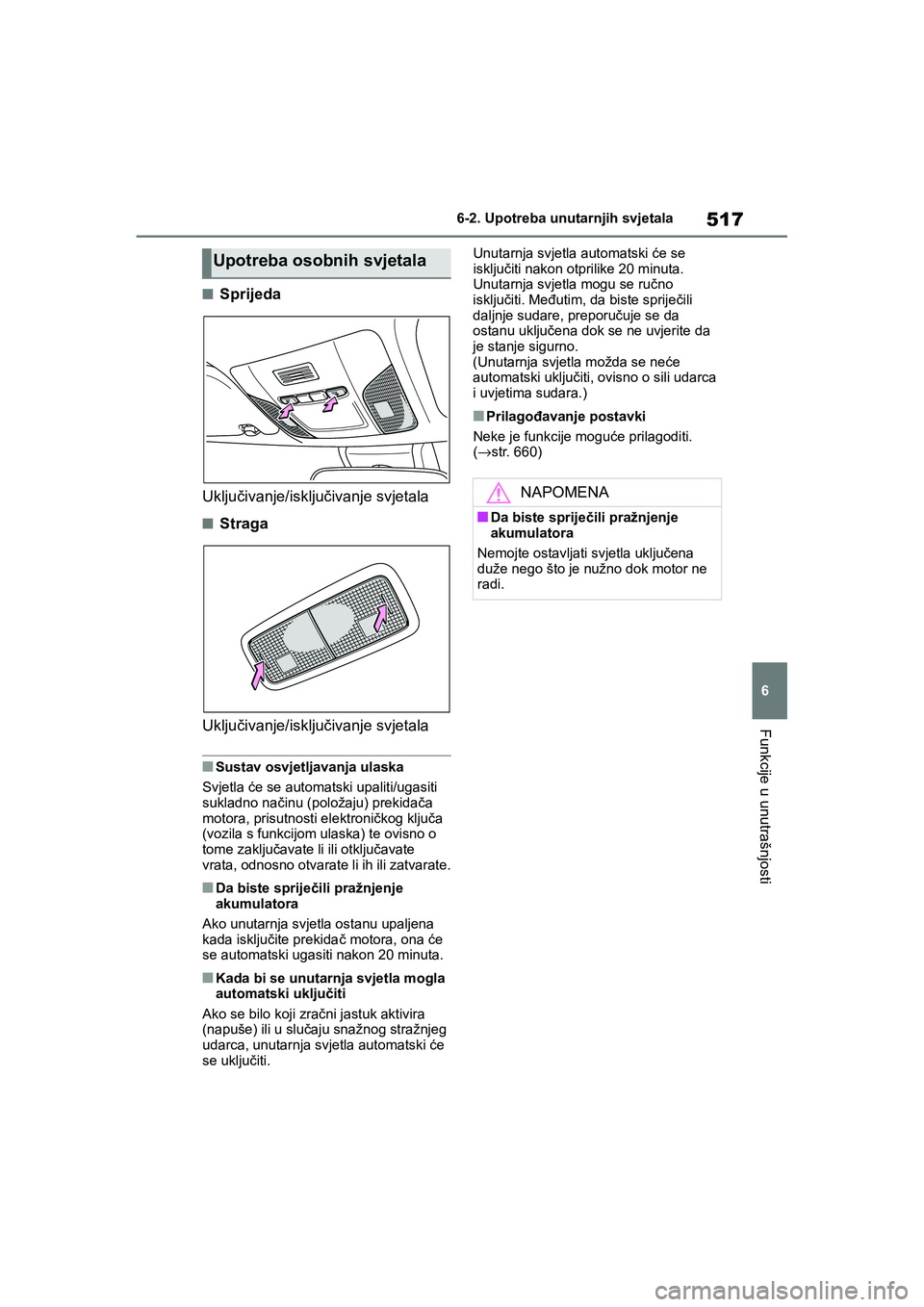 TOYOTA COROLLA 2021  Upute Za Rukovanje (in Croatian) 517
6 6-2. Upotreba unutarnjih svjetala
Funkcije u unutrašnjosti
COROLLA_TMMT_EE
■Sprijeda
Uključivanje/isključivanje svjetala
■Straga
Uključivanje/isključivanje svjetala
■Sustav osvjetljav