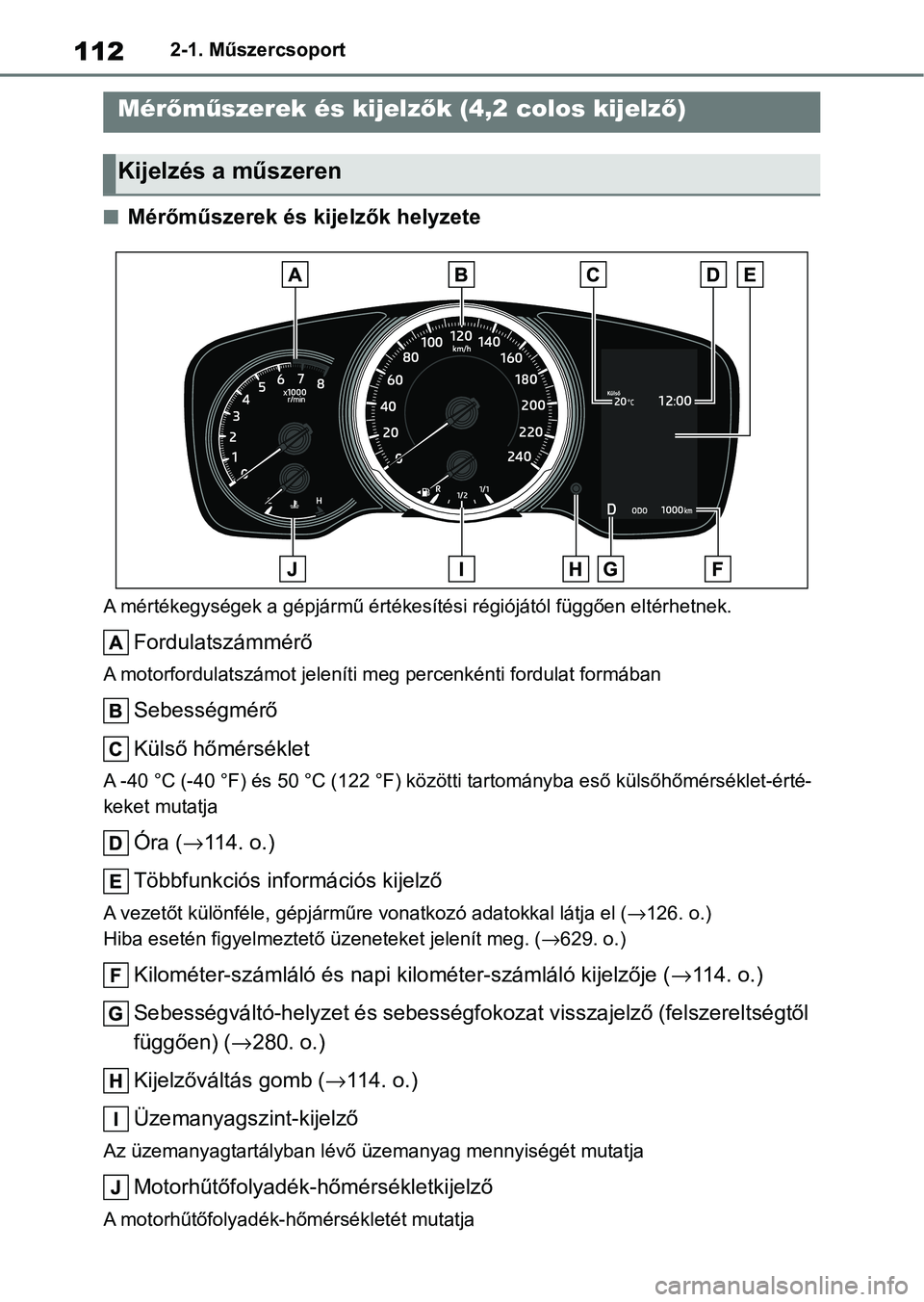 TOYOTA COROLLA 2020 Kezelési útmutató (in Hungarian) 1122-1. Műszercsoport
nMérőműszerek és kijelzők helyzete
A mértékegységek a gépjármű értékesítési régiójától függően eltérhetnek.
Fordulatszámmérő
A motorfordulatszámot jele TOYOTA COROLLA 2020 Kezelési útmutató (in Hungarian) 1122-1. Műszercsoport
nMérőműszerek és kijelzők helyzete
A mértékegységek a gépjármű értékesítési régiójától függően eltérhetnek.
Fordulatszámmérő
A motorfordulatszámot jele