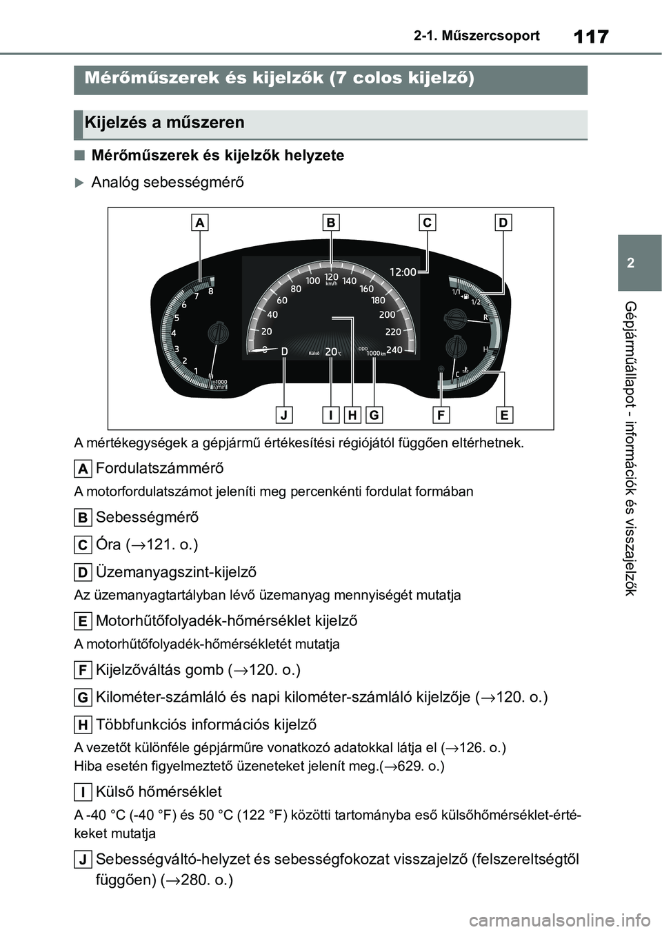 TOYOTA COROLLA 2020 Kezelési útmutató (in Hungarian) 117
2
2-1. Műszercsoport
Gépjárműállapot - információk és visszajelzők
nMérőműszerek és kijelzők helyzete
Analóg sebességmérő
A mértékegységek a gépjármű értékesítési r TOYOTA COROLLA 2020 Kezelési útmutató (in Hungarian) 117
2
2-1. Műszercsoport
Gépjárműállapot - információk és visszajelzők
nMérőműszerek és kijelzők helyzete
Analóg sebességmérő
A mértékegységek a gépjármű értékesítési r
