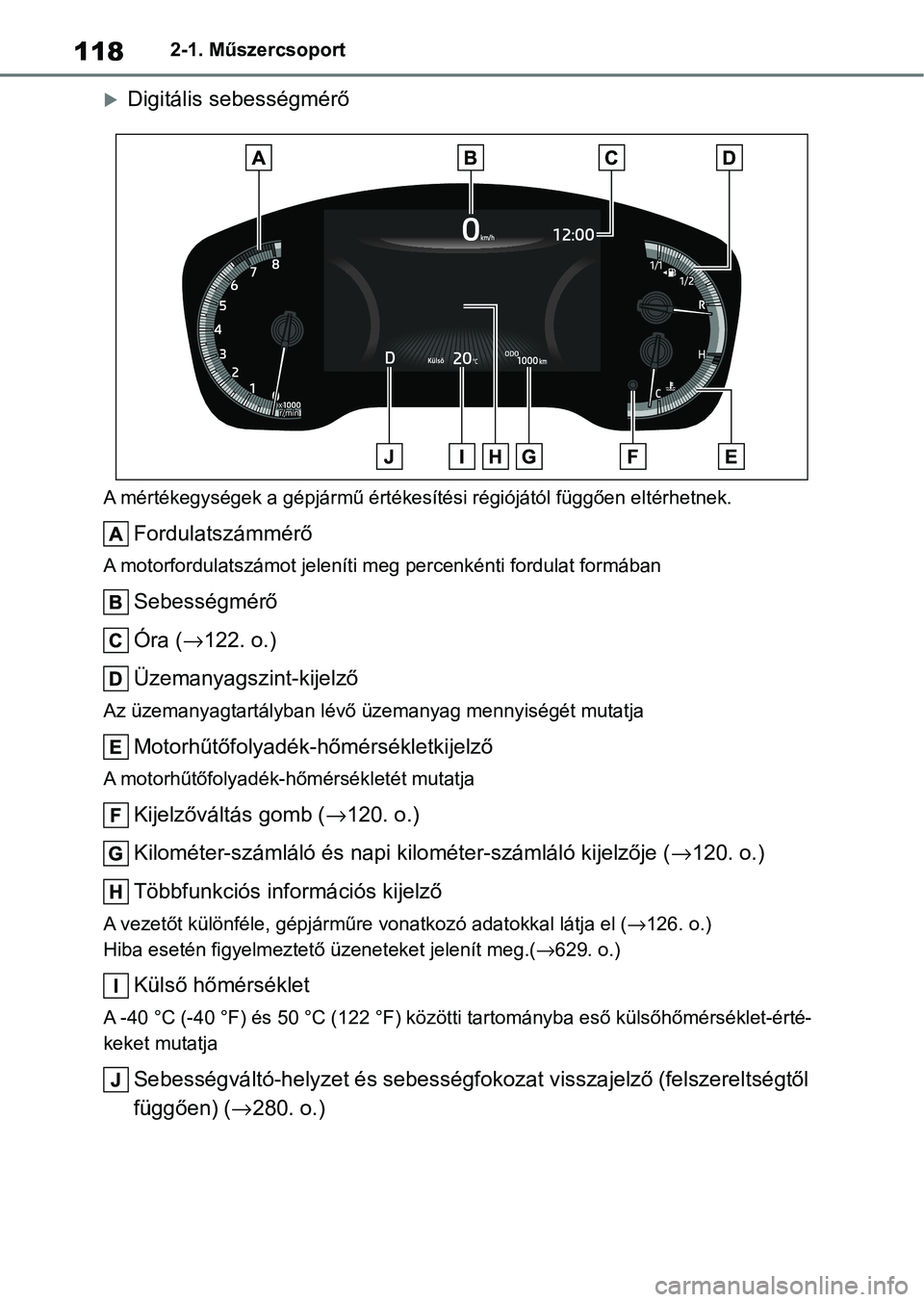 TOYOTA COROLLA 2020 Kezelési útmutató (in Hungarian) 1182-1. Műszercsoport
Digitális sebességmérő
A mértékegységek a gépjármű értékesítési régiójától függően eltérhetnek.
Fordulatszámmérő
A motorfordulatszámot jeleníti meg TOYOTA COROLLA 2020 Kezelési útmutató (in Hungarian) 1182-1. Műszercsoport
Digitális sebességmérő
A mértékegységek a gépjármű értékesítési régiójától függően eltérhetnek.
Fordulatszámmérő
A motorfordulatszámot jeleníti meg