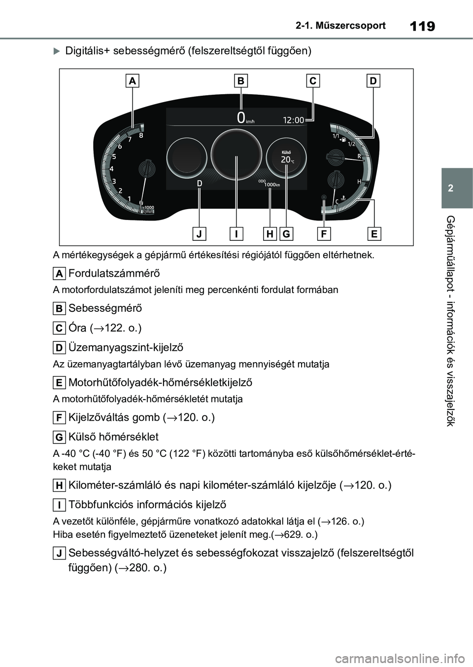 TOYOTA COROLLA 2020 Kezelési útmutató (in Hungarian) 119
2
2-1. Műszercsoport
Gépjárműállapot - információk és visszajelzők
Digitális+ sebességmérő (felszereltségtől függően)
A mértékegységek a gépjármű értékesítési régió TOYOTA COROLLA 2020 Kezelési útmutató (in Hungarian) 119
2
2-1. Műszercsoport
Gépjárműállapot - információk és visszajelzők
Digitális+ sebességmérő (felszereltségtől függően)
A mértékegységek a gépjármű értékesítési régió