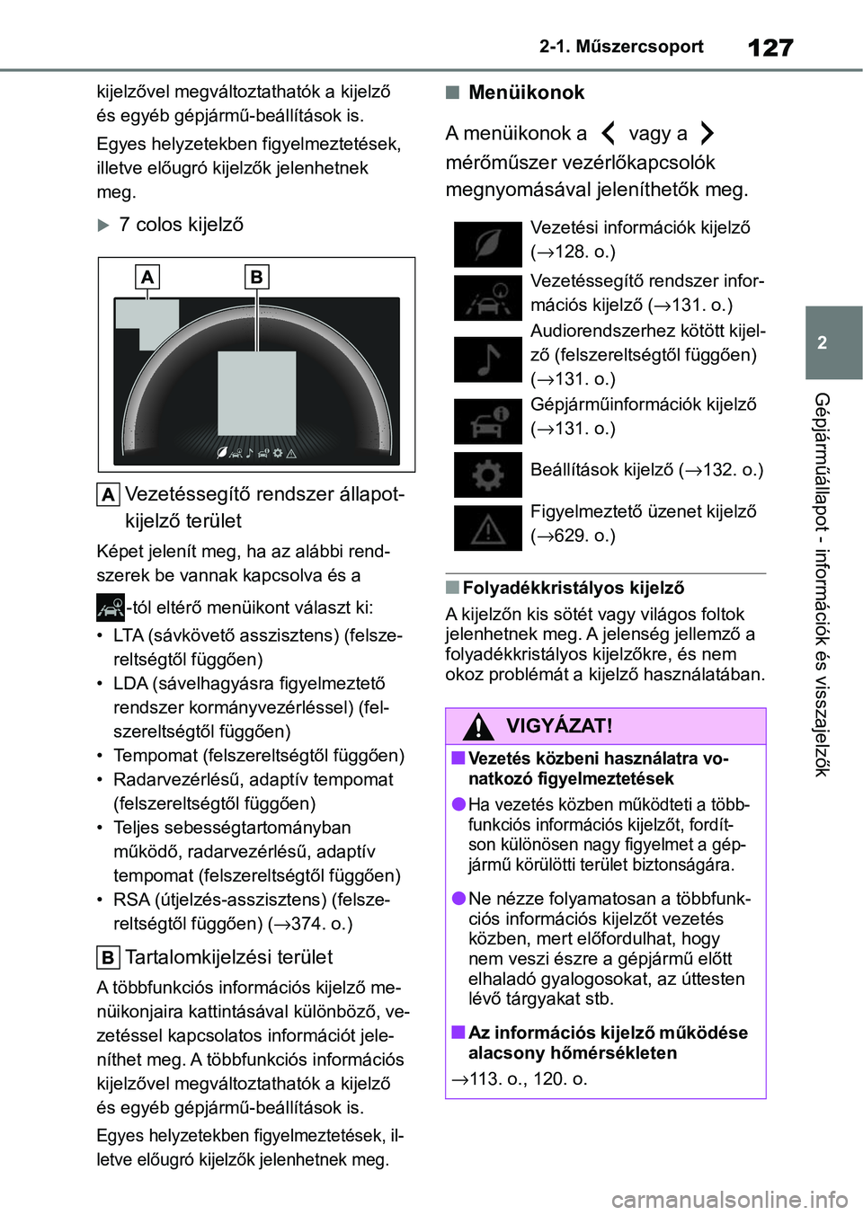 TOYOTA COROLLA 2020 Kezelési útmutató (in Hungarian) 127
2
2-1. Műszercsoport
Gépjárműállapot - információk és visszajelzők
kijelzővel megváltoztathatók a kijelző
és egyéb gépjármű-beállítások is.
Egyes helyzete
kben figyelmezteté TOYOTA COROLLA 2020 Kezelési útmutató (in Hungarian) 127
2
2-1. Műszercsoport
Gépjárműállapot - információk és visszajelzők
kijelzővel megváltoztathatók a kijelző
és egyéb gépjármű-beállítások is.
Egyes helyzete
kben figyelmezteté
