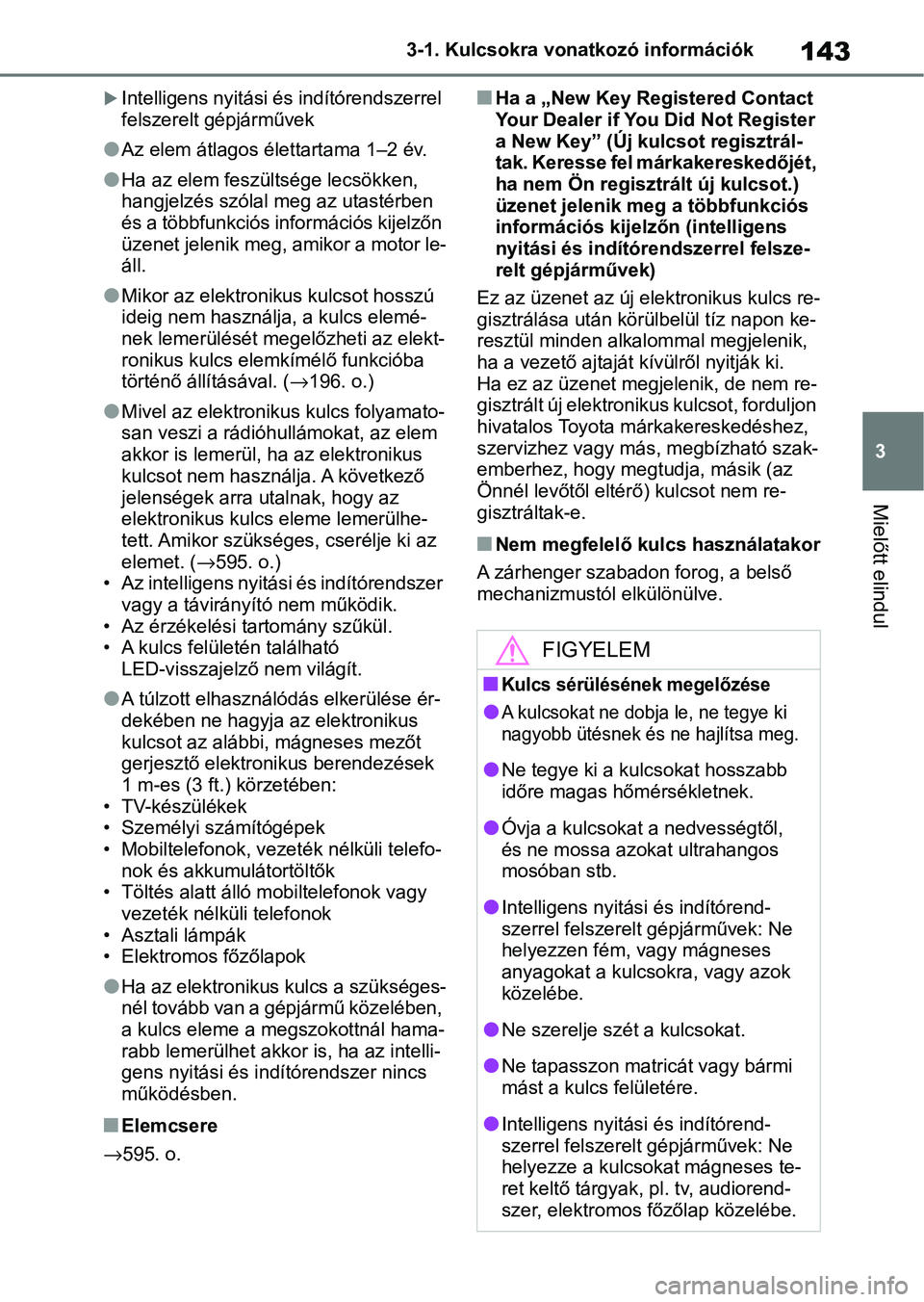 TOYOTA COROLLA 2020 Kezelési útmutató (in Hungarian) 143
3
3-1. Kulcsokra vonatkozó információk
Mielőtt elindul
Intelligens nyitási és indítórendszerrel
felszerelt gépjárművek
lAz elem átlagos élettartama 1–2 év.
lHa az elem feszült TOYOTA COROLLA 2020 Kezelési útmutató (in Hungarian) 143
3
3-1. Kulcsokra vonatkozó információk
Mielőtt elindul
Intelligens nyitási és indítórendszerrel
felszerelt gépjárművek
lAz elem átlagos élettartama 1–2 év.
lHa az elem feszült