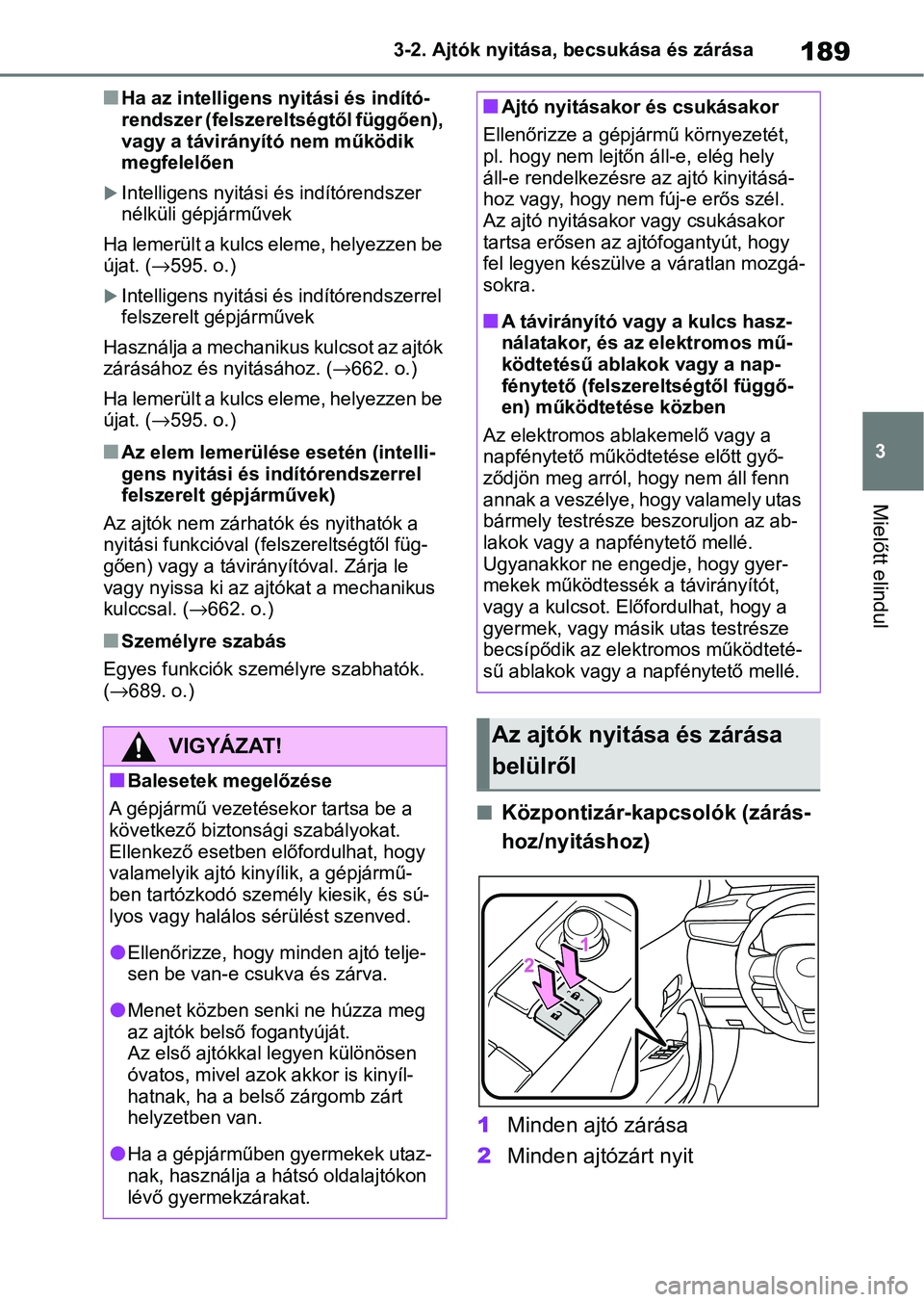 TOYOTA COROLLA 2020  Kezelési útmutató (in Hungarian) 189
3
3-2. Ajtók nyitása, becsukása és zárása
Mielőtt elindul
nHa az intelligens nyitási és indító-
rendszer (felszereltségtől függően), 
vagy a távirányító nem működik 
megfelel