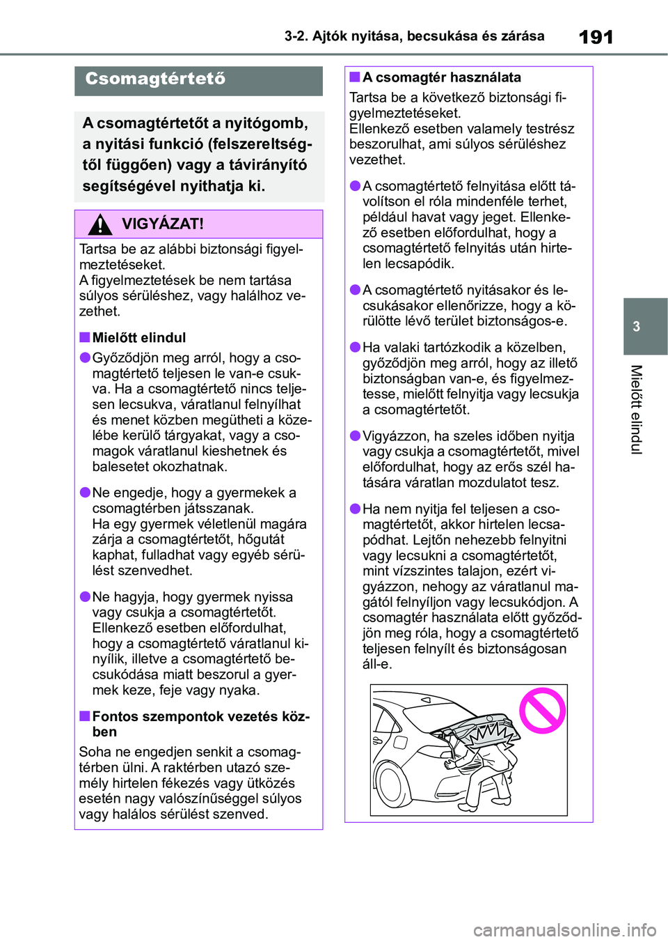 TOYOTA COROLLA 2020  Kezelési útmutató (in Hungarian) 191
3
3-2. Ajtók nyitása, becsukása és zárása
Mielőtt elindul
Csomagtértet
ő
A csomagtértetőt a nyitógomb, 
a nyitási funkció (felszereltség-
től függően) vagy a távirányító 
seg