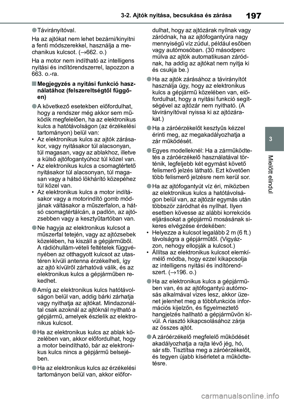 TOYOTA COROLLA 2020  Kezelési útmutató (in Hungarian) 197
3
3-2. Ajtók nyitása, becsukása és zárása
Mielőtt elindul
lTávirányítóval.
Ha az ajtókat nem lehet bezárni/kinyitni 
a fenti módszerekke l, használja a me-
chanikus kulcsot. ( →66