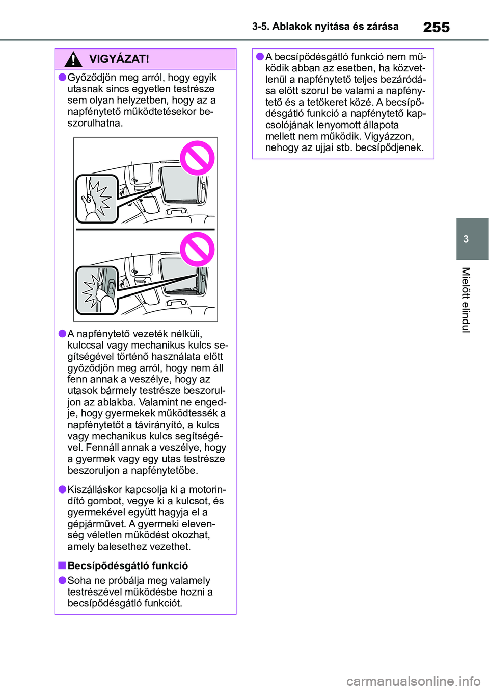 TOYOTA COROLLA 2020  Kezelési útmutató (in Hungarian) 255
3
3-5. Ablakok nyitása és zárása
Mielőtt elindul
VIGYÁZAT!
lGyőződjön meg arról, hogy egyik 
utasnak sincs egyetlen testrésze 
sem olyan helyzet
ben, hogy az a 
napfénytető működtet