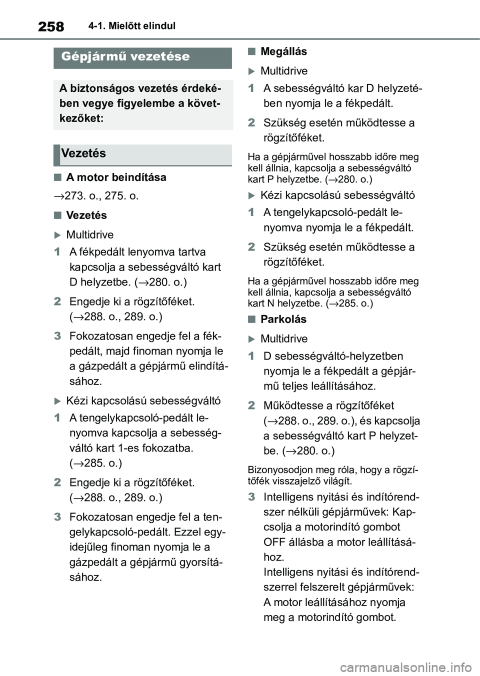 TOYOTA COROLLA 2020  Kezelési útmutató (in Hungarian) 2584-1. Mielőtt elindul
4-1.Mielőtt elindul
nA motor beindítása
→ 273. o., 275. o.
nVezetés
Multidrive
1 A fékpedált lenyomva tartva 
kapcsolja a sebességváltó kart 
D helyzetbe. ( →2