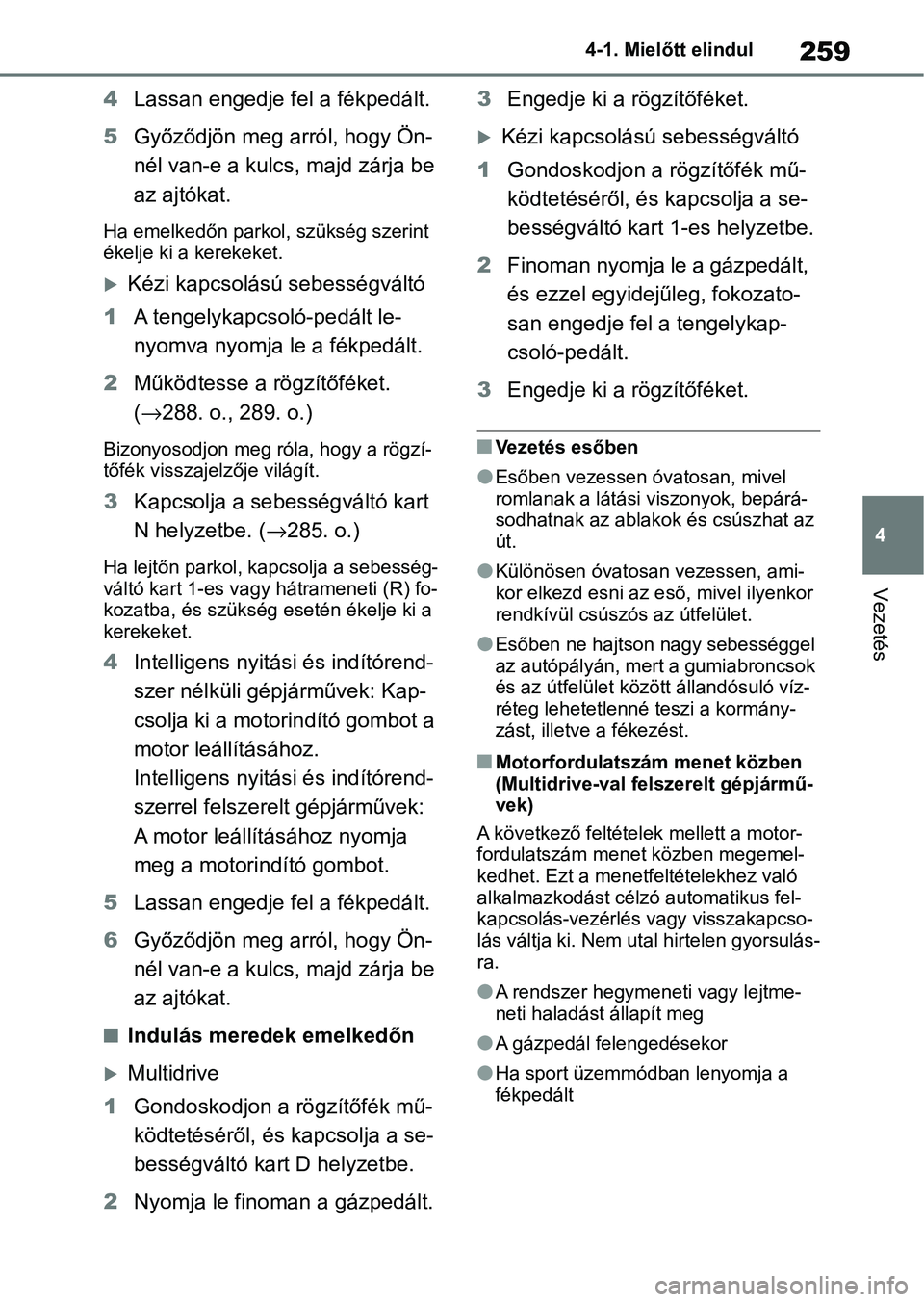 TOYOTA COROLLA 2020  Kezelési útmutató (in Hungarian) 259
4
4-1. Mielőtt elindul
Vezetés
4
Lassan engedje fel a fékpedált.
5 Győződjön meg arról, hogy Ön-
nél van-e a kulcs, majd zárja be 
az ajtókat.
Ha emelkedőn parkol, szükség szerint 
