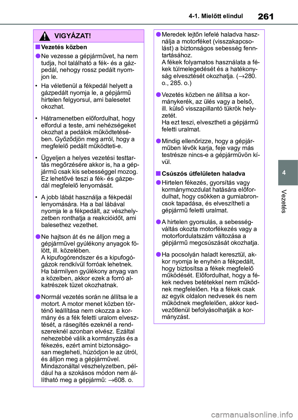 TOYOTA COROLLA 2020  Kezelési útmutató (in Hungarian) 261
4
4-1. Mielőtt elindul
Vezetés
VIGYÁZAT!
nVezetés közben
lNe vezesse a gépjárművet, ha nem 
tudja, hol találhat
ó a fék- és a gáz-
pedál, nehogy rossz pedált nyom-
jon le.
• Ha v