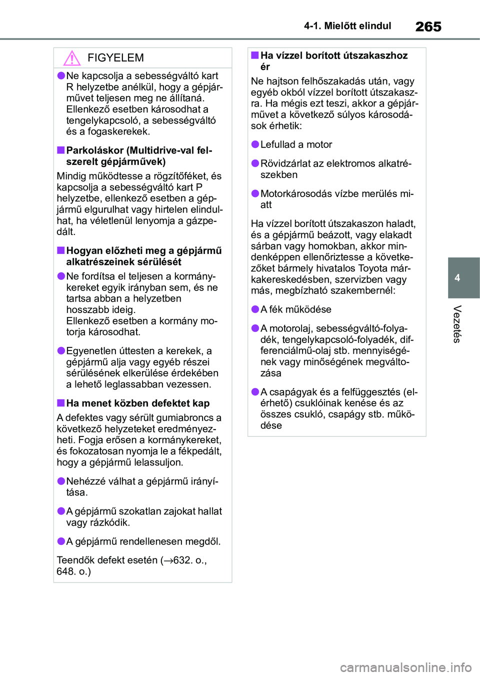 TOYOTA COROLLA 2020  Kezelési útmutató (in Hungarian) 265
4
4-1. Mielőtt elindul
Vezetés
FIGYELEM
lNe kapcsolja a se
bességváltó kart 
R helyzetbe anélkül, hogy a gépjár-
művet teljesen meg ne állítaná.
Ellenkező esetben károsodhat a 
teng