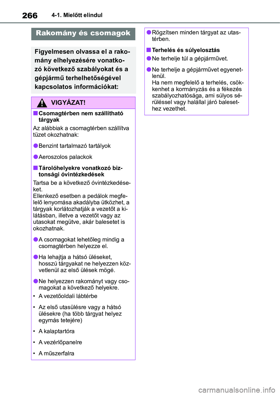TOYOTA COROLLA 2020  Kezelési útmutató (in Hungarian) 2664-1. Mielőtt elindul
Rakomány és csomagok
Figyelmesen olvassa el a rako-
mány elhelyezésére vonatko-
zó következő szabályokat és a 
gépjármű terhelhetőségével 
kapcsolatos informá