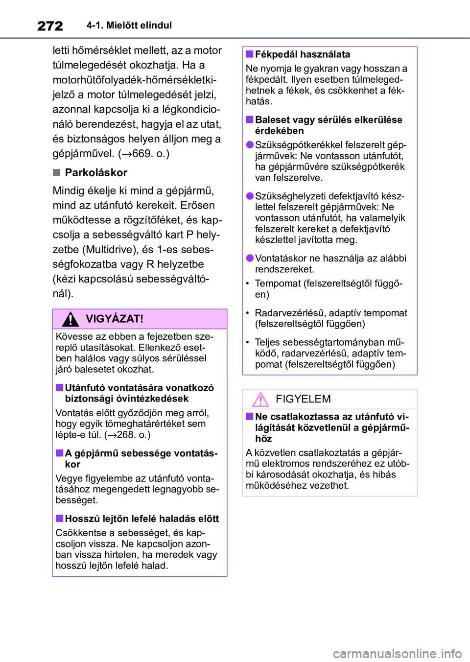 TOYOTA COROLLA 2020  Kezelési útmutató (in Hungarian) 2724-1. Mielőtt elindul
letti hőmérséklet mellett, az a motor 
túlmelegedését okozhatja. Ha a 
motorhűtőfolyadék-hőmérsékletki-
jelző a motor túlmelegedését jelzi, 
azonnal kapcsolja 