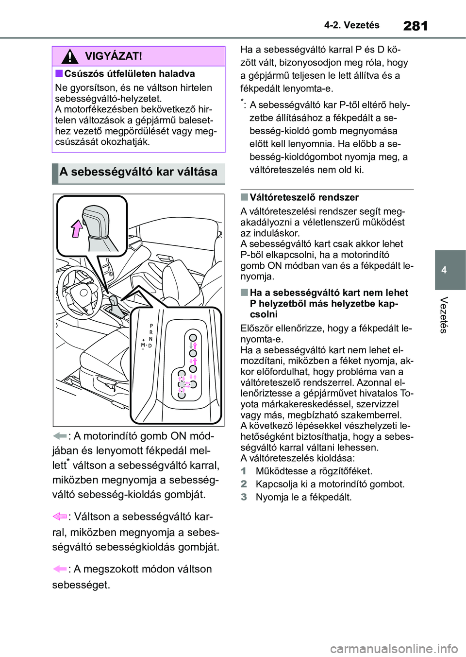 TOYOTA COROLLA 2020  Kezelési útmutató (in Hungarian) 281
4
4-2. Vezetés
Vezetés
: A motorindító gomb ON mód-
jában és lenyomott fékpedál mel-
lett
* váltson a sebességváltó karral, 
miközben megnyomja a sebesség-
váltó sebesség-kioldá