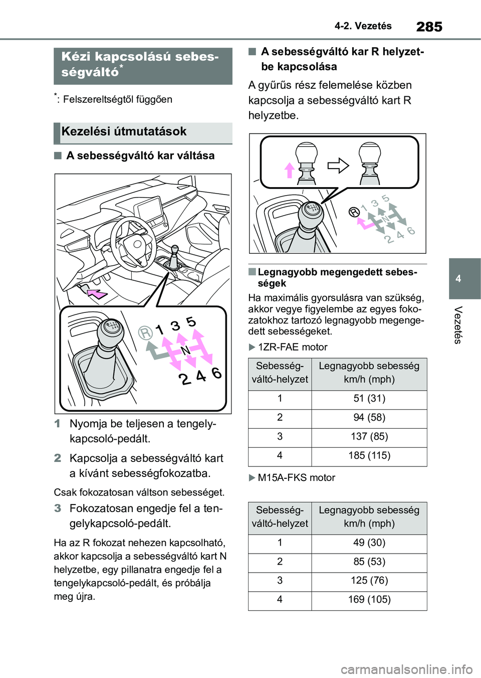 TOYOTA COROLLA 2020  Kezelési útmutató (in Hungarian) 285
4
4-2. Vezetés
Vezetés
*: Felszereltségtől függően
nA sebességváltó kar váltása
1 Nyomja be teljesen a tengely-
kapcsoló-pedált.
2 Kapcsolja a sebességváltó kart 
a kívánt sebess