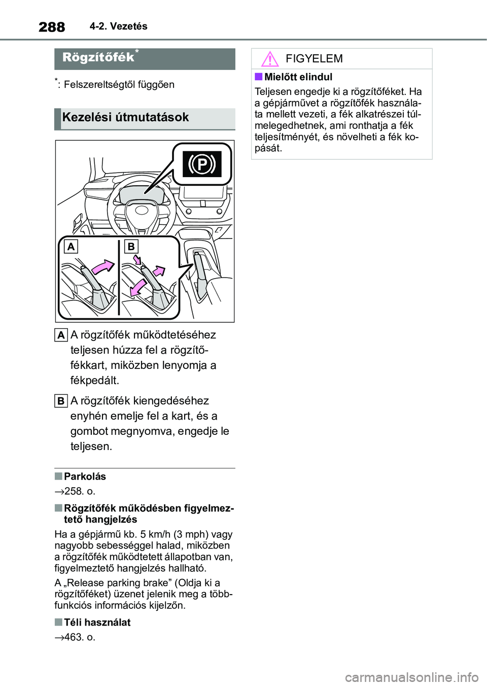 TOYOTA COROLLA 2020  Kezelési útmutató (in Hungarian) 2884-2. Vezetés
*: Felszereltségtől függően
A rögzítőfék működtetéséhez 
teljesen húzza fel a rögzítő-
fékkart, miközben lenyomja a 
fékpedált.
A rögzítőfék kiengedéséhez 
e