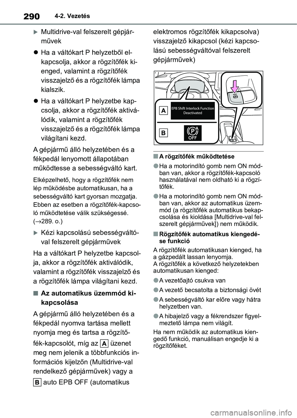 TOYOTA COROLLA 2020  Kezelési útmutató (in Hungarian) 2904-2. Vezetés
Multidrive-val felszerelt gépjár-
művek
 Ha a váltókart P helyzetből el-
kapcsolja, akkor a rögzítőfék ki-
enged, valamint a rögzítőfék 
visszajelző és a rögzí