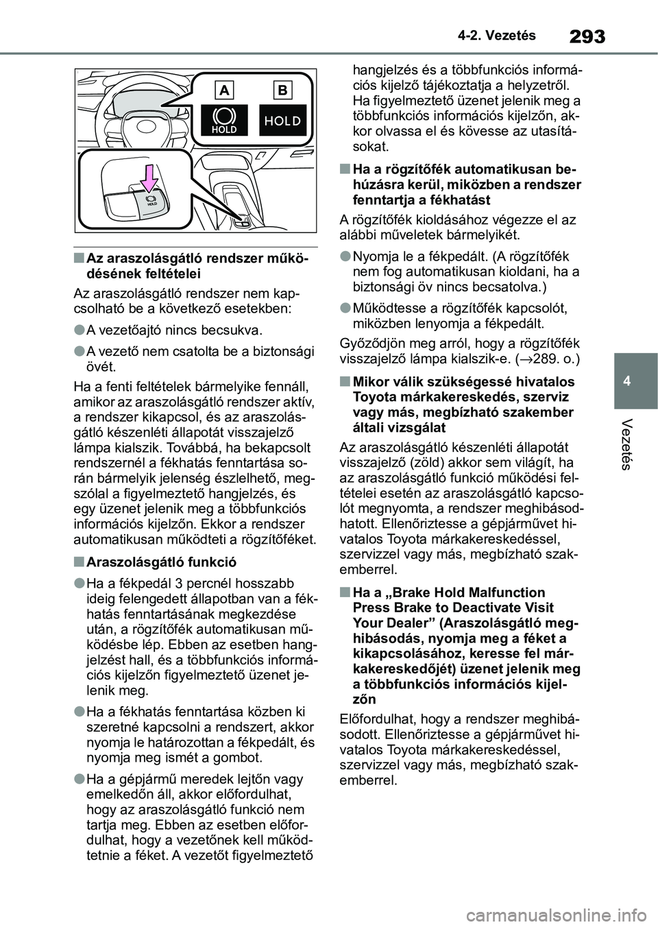 TOYOTA COROLLA 2020  Kezelési útmutató (in Hungarian) 293
4
4-2. Vezetés
Vezetés
nAz araszolásgátló rendszer műkö-
désének feltételei
Az araszolásgátló rendszer nem kap-
csolható be a következő esetekben:
lA vezetőajtó nincs becsukva.
l