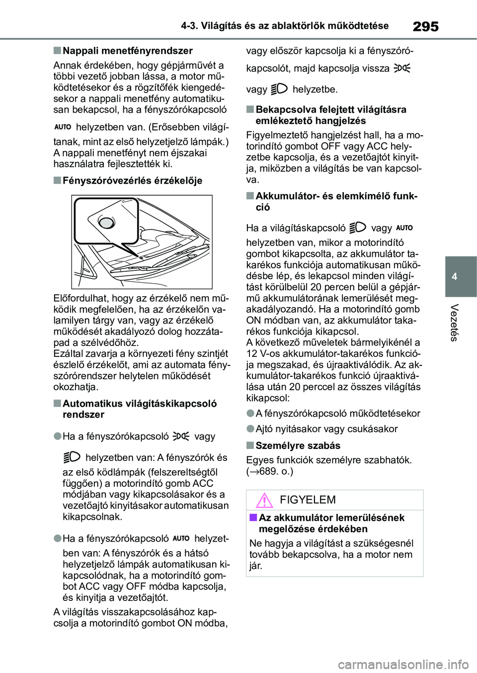 TOYOTA COROLLA 2020  Kezelési útmutató (in Hungarian) 295
4
4-3. Világítás és az ab
laktörlők működtetése
Vezetés
nNappali menetfényrendszer
Annak érdekében, hogy gépjárművét a 
többi vezető jobban lássa, a motor mű-
ködtetésekor 