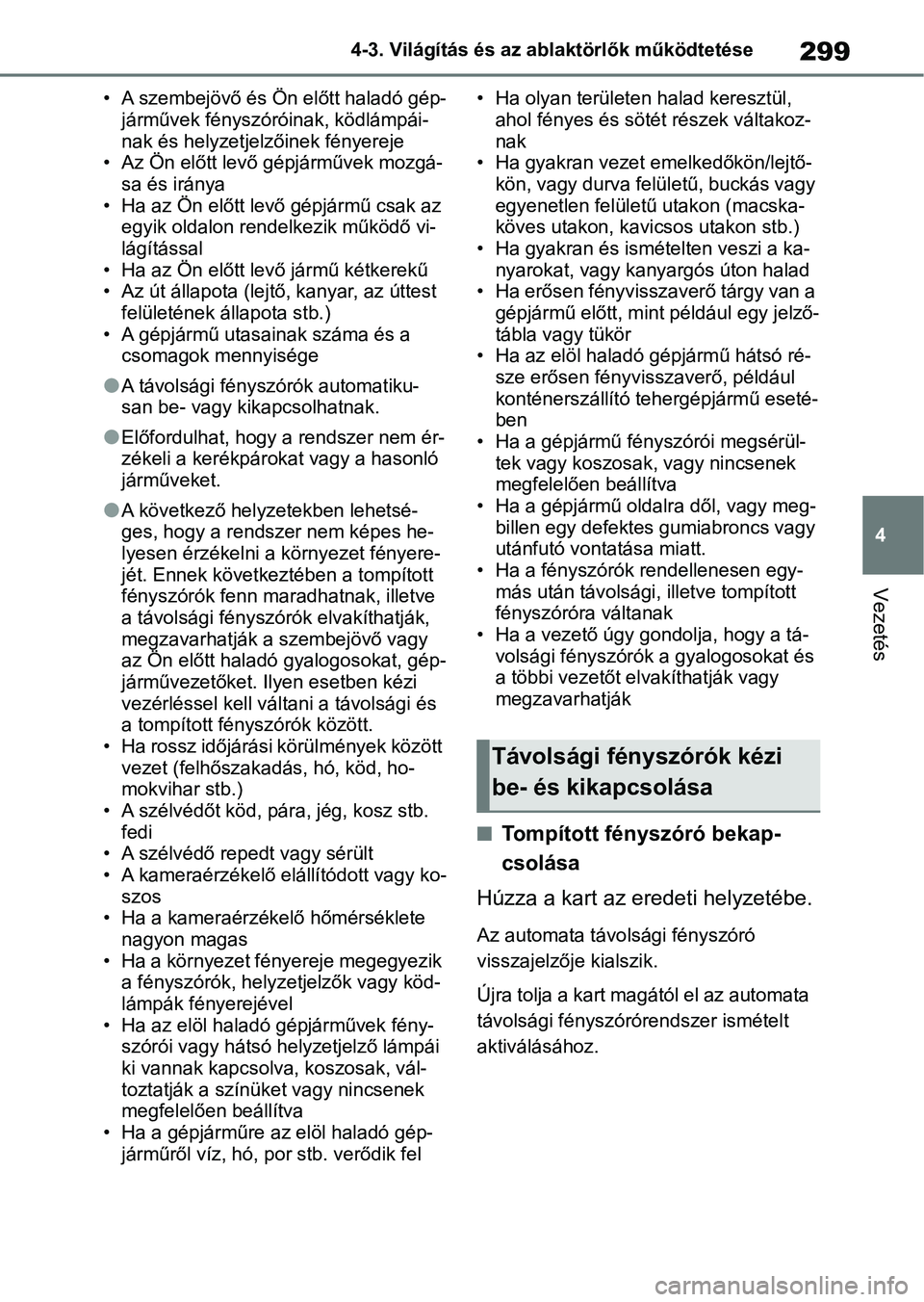 TOYOTA COROLLA 2020  Kezelési útmutató (in Hungarian) 299
4
4-3. Világítás és az ab
laktörlők működtetése
Vezetés
• A szembejövő és Ön előtt haladó gép-
járművek fényszóróinak, ködlámpái-
nak és helyzetjelzőinek fényereje
