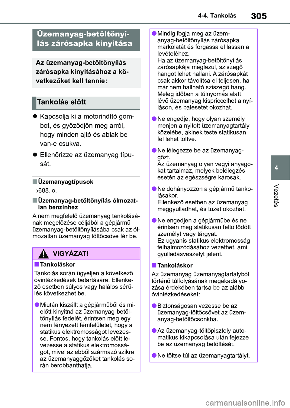 TOYOTA COROLLA 2020  Kezelési útmutató (in Hungarian) 305
4
4-4. Tankolás
Vezetés
4-4.Tankolás

Kapcsolja ki a motorindító gom-
bot, és győződjön meg arról, 
hogy minden ajtó és ablak be 
van-e csukva.
 Ellenőrizze az üzemanyag típu-