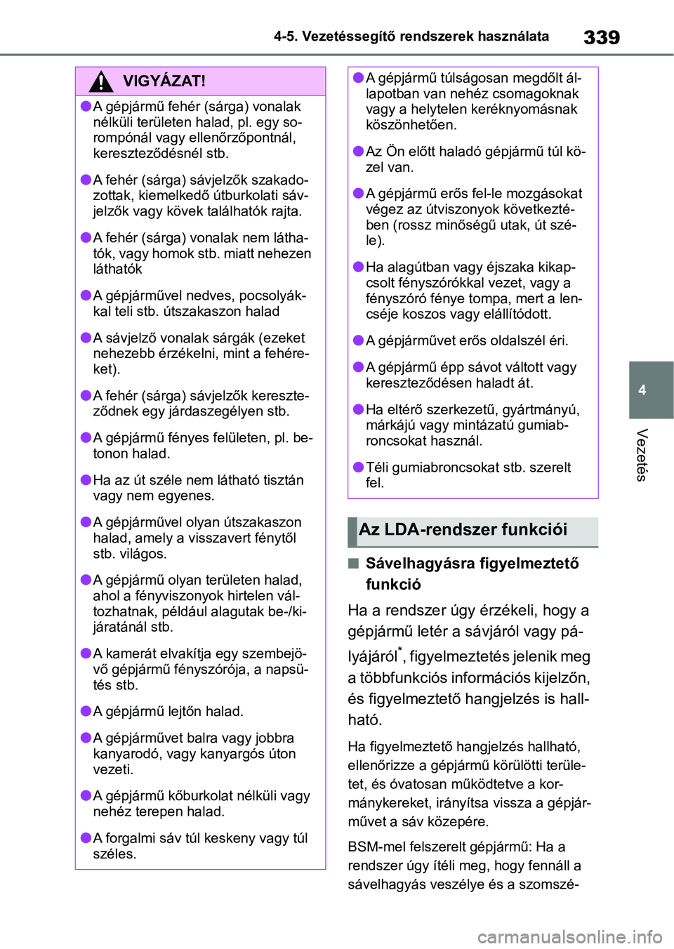 TOYOTA COROLLA 2020  Kezelési útmutató (in Hungarian) 339
4
4-5. Vezetéssegítő re
ndszerek használata
Vezetés
nSávelhagyásra figyelmeztető 
funkció
Ha a rendszer úgy  érzékeli, hogy a 
gépjármű letér a sávjáról vagy pá-
lyájáról
*,