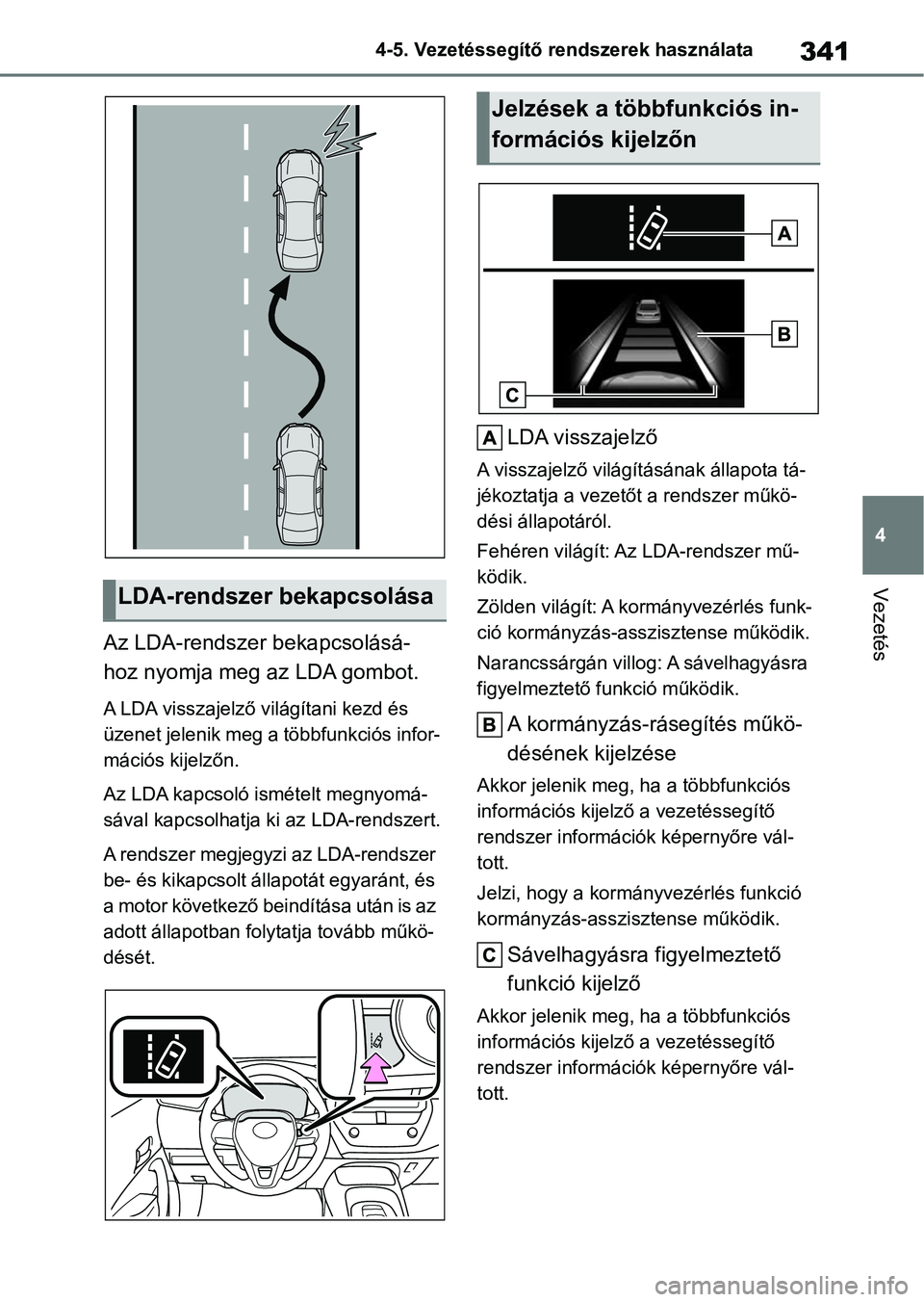 TOYOTA COROLLA 2020  Kezelési útmutató (in Hungarian) 341
4
4-5. Vezetéssegítő re
ndszerek használata
Vezetés
Az LDA-rendszer bekapcsolásá-
hoz nyomja meg az LDA gombot.
A LDA visszajelző világítani kezd és 
üzenet jelenik meg a többfunkció