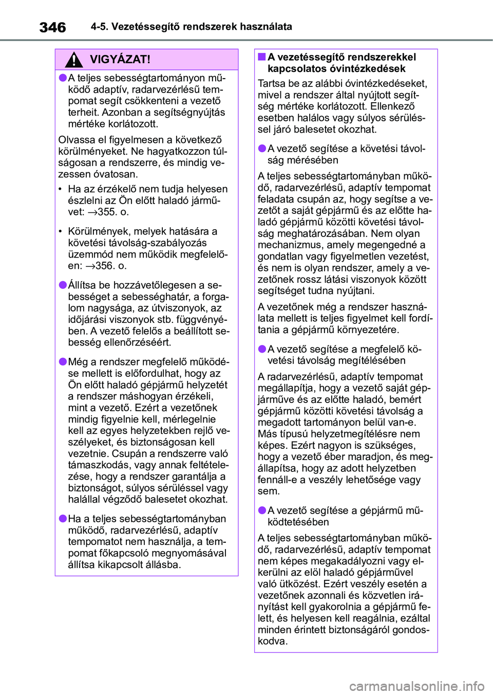 TOYOTA COROLLA 2020  Kezelési útmutató (in Hungarian) 3464-5. Vezetéssegítő rendszerek használata
VIGYÁZAT!
lA teljes sebességtartományon mű-
ködő adaptív, radarvezérlésű tem-
pomat segít csökkenteni a vezető 
terheit. Azonban a segíts